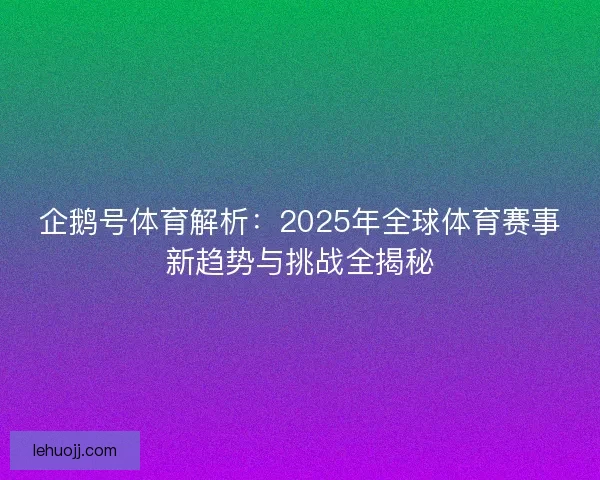 企鹅号体育解析：2025年全球体育赛事新趋势与挑战全揭秘
