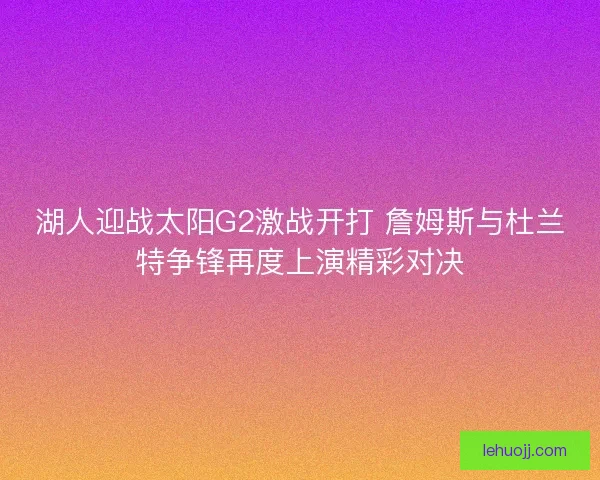 湖人迎战太阳G2激战开打 詹姆斯与杜兰特争锋再度上演精彩对决