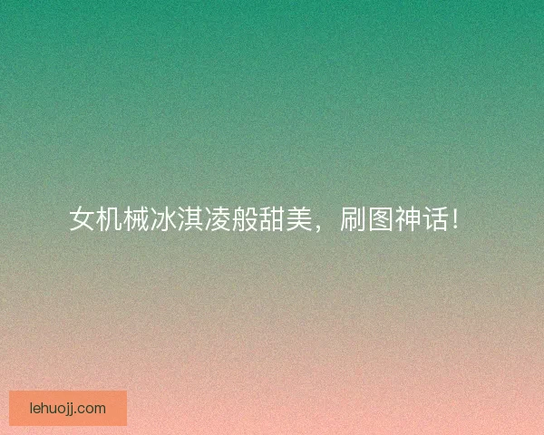 女机械冰淇凌般甜美，刷图神话！