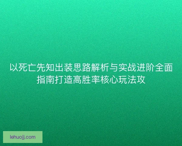以死亡先知出装思路解析与实战进阶全面指南打造高胜率核心玩法攻