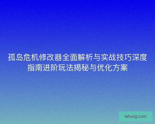 孤岛危机修改器全面解析与实战技巧深度指南进阶玩法揭秘与优化方案