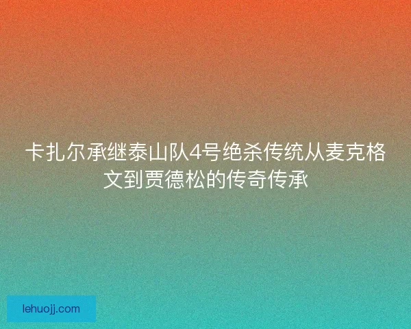 卡扎尔承继泰山队4号绝杀传统从麦克格文到贾德松的传奇传承 卡扎尔承继泰山队4号绝杀传统从麦克格文到贾德松的传奇传承