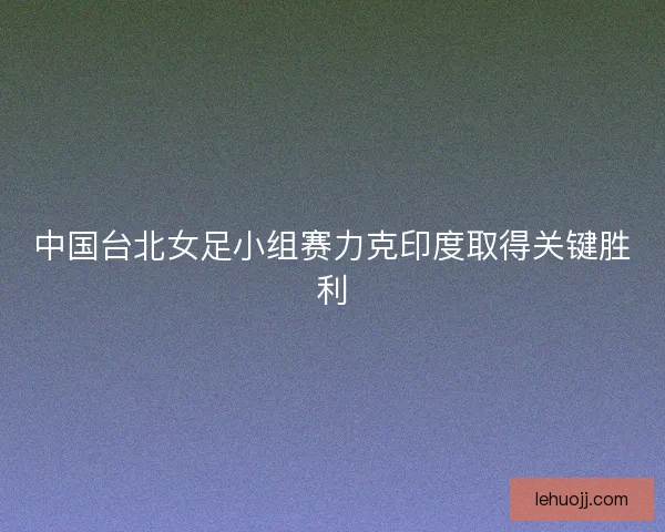中国台北女足小组赛力克印度取得关键胜利