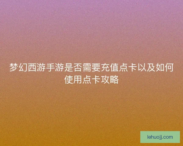 梦幻西游手游是否需要充值点卡以及如何使用点卡攻略