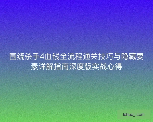 围绕杀手4血钱全流程通关技巧与隐藏要素详解指南深度版实战心得 围绕杀手4血钱全流程通关技巧与隐藏要素详解指南深度版实战心得