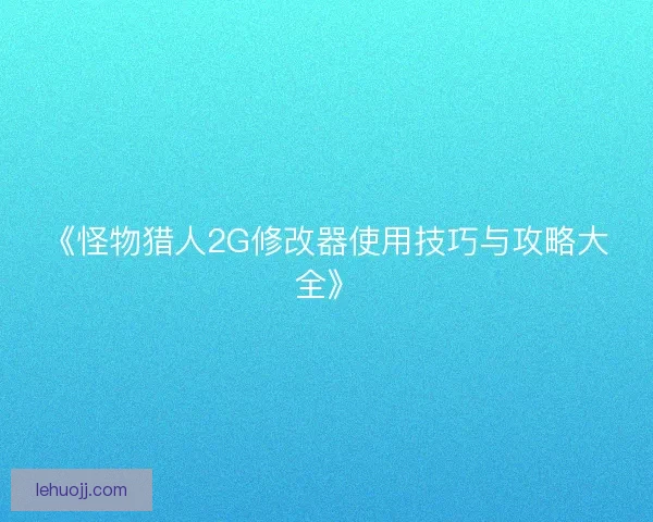 《怪物猎人2G修改器使用技巧与攻略大全》