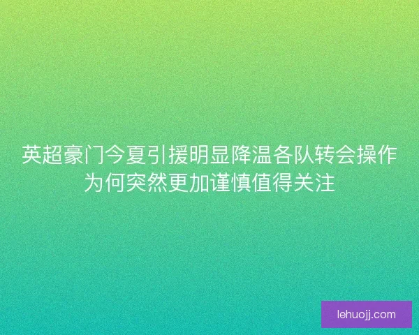 英超豪门今夏引援明显降温各队转会操作为何突然更加谨慎值得关注