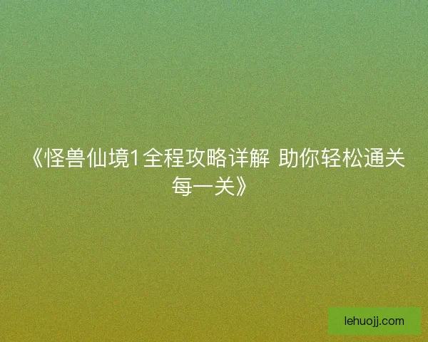 《怪兽仙境1全程攻略详解 助你轻松通关每一关》